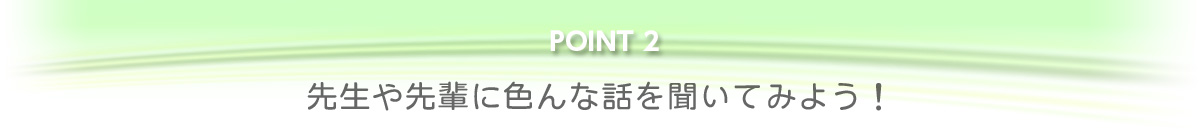 先生や先輩に色んな話を聞いてみよう！