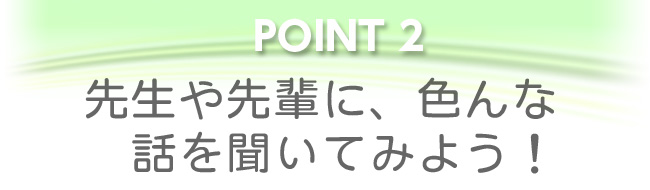 先生や先輩に色んな話を聞いてみよう！