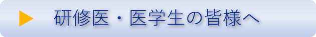研修医・医学生の皆様へ